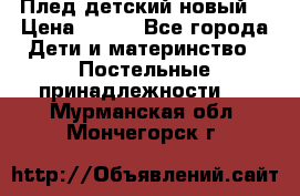 Плед детский новый  › Цена ­ 600 - Все города Дети и материнство » Постельные принадлежности   . Мурманская обл.,Мончегорск г.